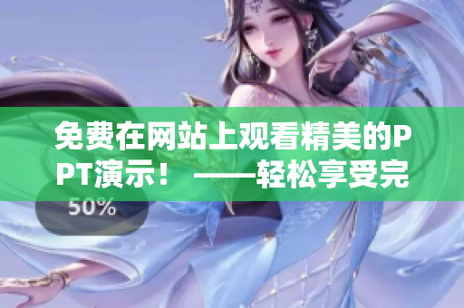 免費在網(wǎng)站上觀看精美的PPT演示！ ——輕松享受完整PPT成品展示，歡樂學(xué)習(xí)新知識