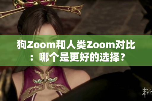 狗Zoom和人類Zoom對比：哪個是更好的選擇？