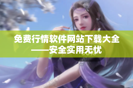 免費行情軟件網(wǎng)站下載大全——安全實用無憂