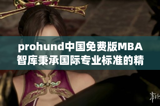 prohund中國(guó)免費(fèi)版MBA智庫(kù)秉承國(guó)際專業(yè)標(biāo)準(zhǔn)的精華資源