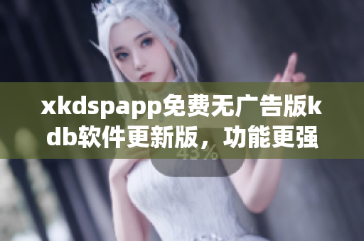 xkdspapp免費(fèi)無(wú)廣告版kdb軟件更新版，功能更強(qiáng)大