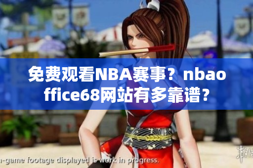 免費(fèi)觀看NBA賽事？nbaoffice68網(wǎng)站有多靠譜？