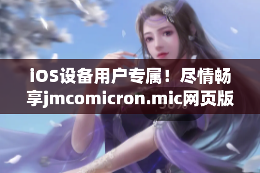 iOS設(shè)備用戶專屬！盡情暢享jmcomicron.mic網(wǎng)頁版的全新入口