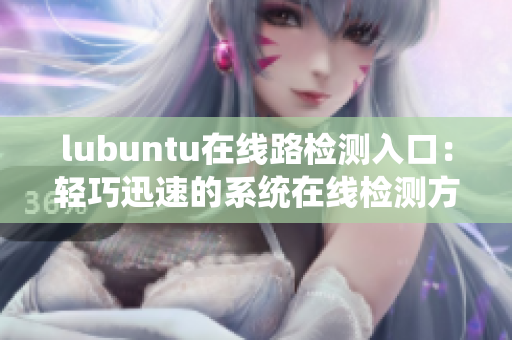 lubuntu在線路檢測入口：輕巧迅速的系統(tǒng)在線檢測方法