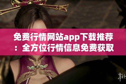 免費行情網(wǎng)站app下載推薦：全方位行情信息免費獲取指南