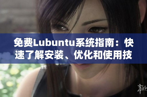 免費(fèi)Lubuntu系統(tǒng)指南：快速了解安裝、優(yōu)化和使用技巧
