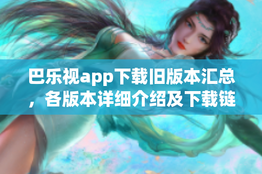巴樂視app下載舊版本匯總，各版本詳細介紹及下載鏈接分享