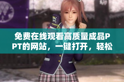 免費(fèi)在線觀看高質(zhì)量成品PPT的網(wǎng)站，一鍵打開，輕松訪問