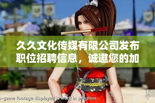 久久文化傳媒有限公司發(fā)布職位招聘信息，誠邀您的加入