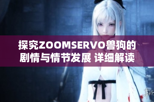 探究ZOOMSERVO獸狗的劇情與情節(jié)發(fā)展 詳細解讀與深入分析