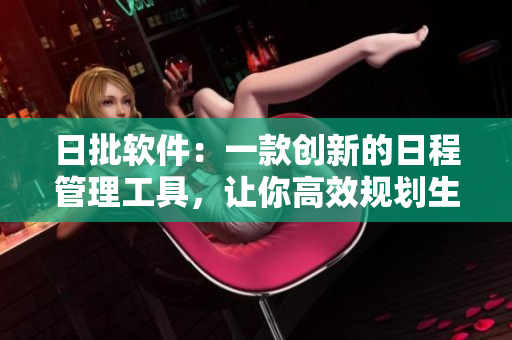 日批軟件：一款創(chuàng)新的日程管理工具，讓你高效規(guī)劃生活