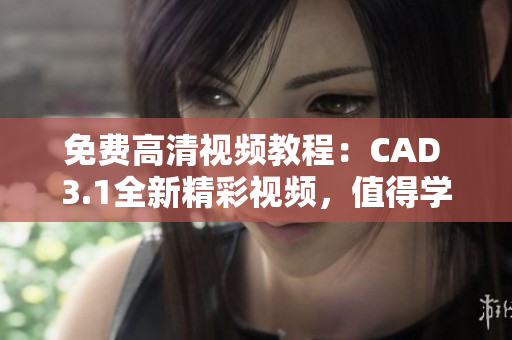 免費(fèi)高清視頻教程：CAD 3.1全新精彩視頻，值得學(xué)習(xí)