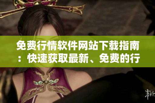 免費(fèi)行情軟件網(wǎng)站下載指南：快速獲取最新、免費(fèi)的行情軟件入口