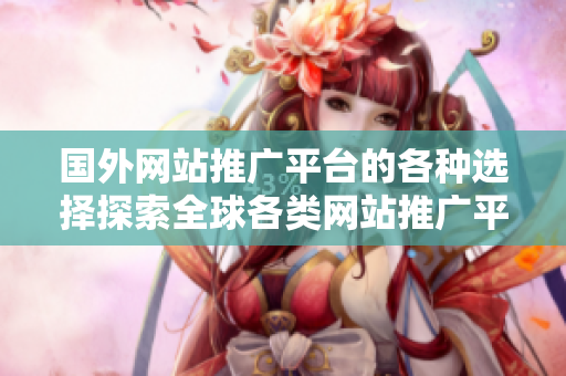 國外網(wǎng)站推廣平臺(tái)的各種選擇探索全球各類網(wǎng)站推廣平臺(tái)