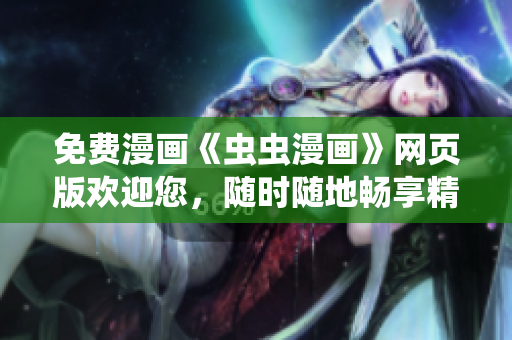 免費(fèi)漫畫《蟲蟲漫畫》網(wǎng)頁版歡迎您，隨時(shí)隨地暢享精彩漫畫內(nèi)容