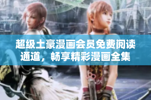 超級土豪漫畫會員免費閱讀通道，暢享精彩漫畫全集