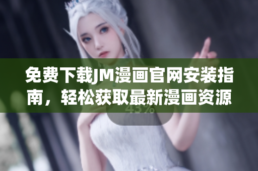 免費(fèi)下載JM漫畫(huà)官網(wǎng)安裝指南，輕松獲取最新漫畫(huà)資源