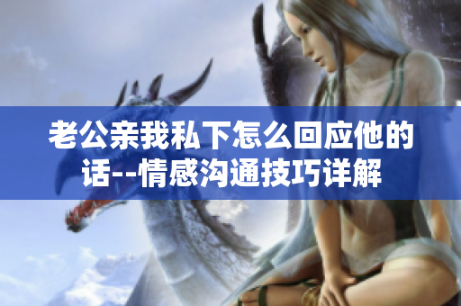 老公親我私下怎么回應(yīng)他的話(huà)--情感溝通技巧詳解