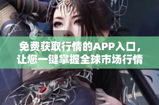 免費(fèi)獲取行情的APP入口，讓您一鍵掌握全球市場(chǎng)行情