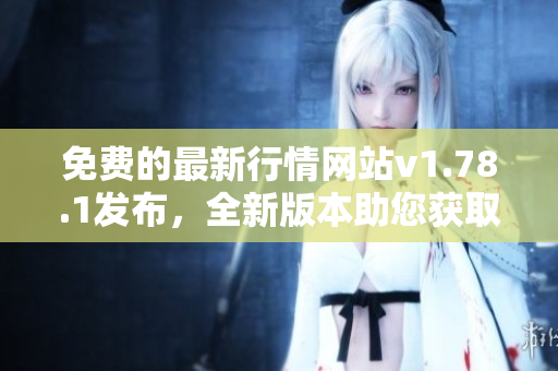 免費(fèi)的最新行情網(wǎng)站v1.78.1發(fā)布，全新版本助您獲取實(shí)時(shí)行情數(shù)據(jù)