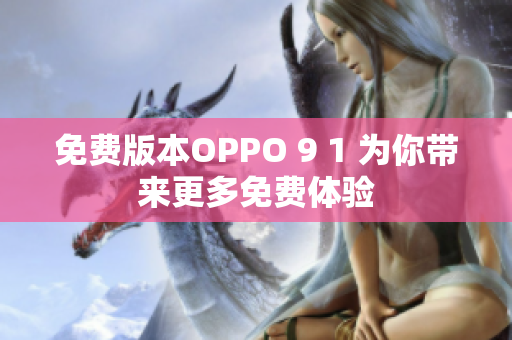免費(fèi)版本OPPO 9 1 為你帶來更多免費(fèi)體驗(yàn)