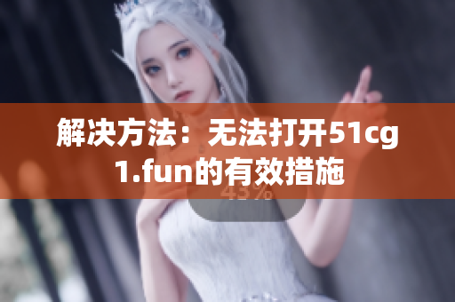 解決方法：無法打開51cg1.fun的有效措施