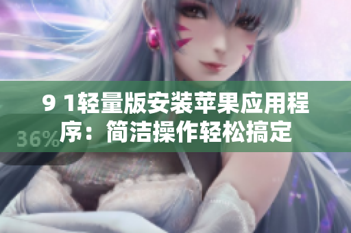 9 1輕量版安裝蘋(píng)果應(yīng)用程序：簡(jiǎn)潔操作輕松搞定