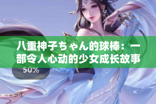 八重神子ちゃん的球棒：一部令人心動(dòng)的少女成長(zhǎng)故事