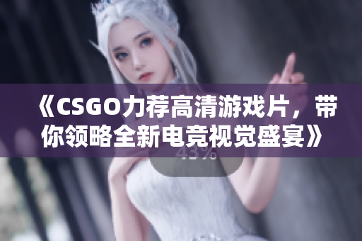 《CSGO力薦高清游戲片，帶你領(lǐng)略全新電競(jìng)視覺(jué)盛宴》
