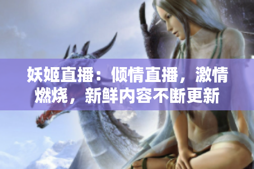 妖姬直播：傾情直播，激情燃燒，新鮮內(nèi)容不斷更新