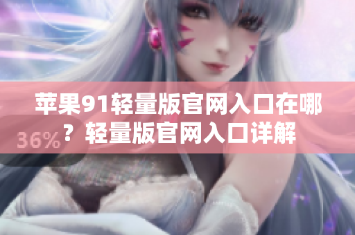 蘋果91輕量版官網(wǎng)入口在哪？輕量版官網(wǎng)入口詳解