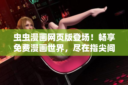 蟲(chóng)蟲(chóng)漫畫網(wǎng)頁(yè)版登場(chǎng)！暢享免費(fèi)漫畫世界，盡在指尖間