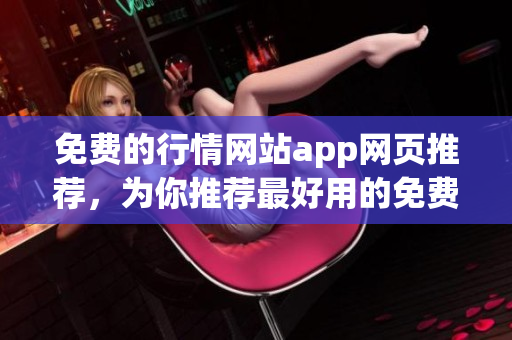 免費(fèi)的行情網(wǎng)站app網(wǎng)頁推薦，為你推薦最好用的免費(fèi)行情app網(wǎng)站