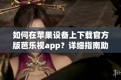 如何在蘋果設備上下載官方版芭樂視app？詳細指南助你輕松安裝。