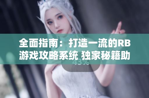 全面指南：打造一流的RB游戲攻略系統(tǒng) 獨家秘籍助你成為游戲高手