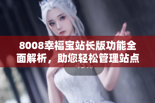8008幸福寶站長(zhǎng)版功能全面解析，助您輕松管理站點(diǎn)