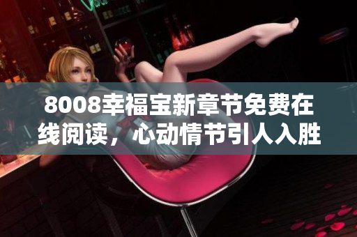 8008幸福寶新章節(jié)免費(fèi)在線閱讀，心動(dòng)情節(jié)引人入勝