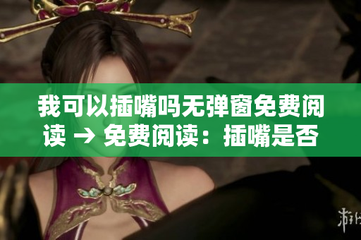 我可以插嘴嗎無(wú)彈窗免費(fèi)閱讀 → 免費(fèi)閱讀：插嘴是否可行？