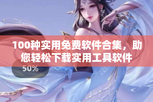 100種實用免費軟件合集，助您輕松下載實用工具軟件