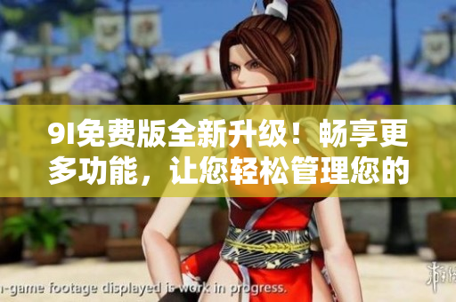 9I免費(fèi)版全新升級(jí)！暢享更多功能，讓您輕松管理您的生活