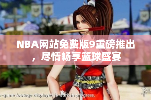 NBA網(wǎng)站免費(fèi)版9重磅推出，盡情暢享籃球盛宴