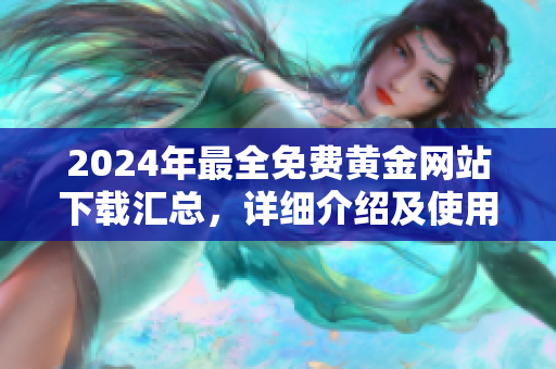 2024年最全免費黃金網(wǎng)站下載匯總，詳細介紹及使用攻略分享