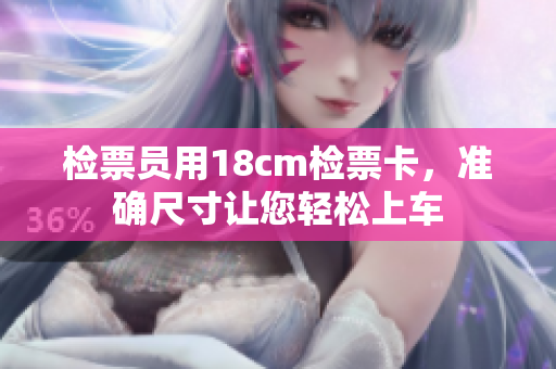 檢票員用18cm檢票卡，準(zhǔn)確尺寸讓您輕松上車
