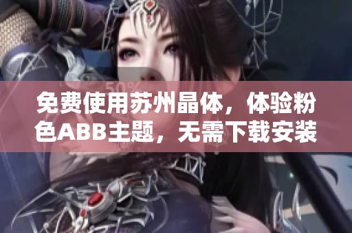 免費使用蘇州晶體，體驗粉色ABB主題，無需下載安裝