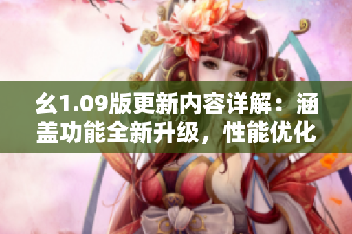 幺1.09版更新內(nèi)容詳解：涵蓋功能全新升級(jí)，性能優(yōu)化加速令人驚喜
