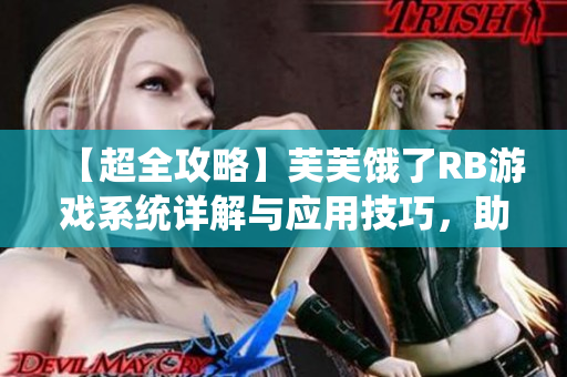 【超全攻略】芙芙餓了RB游戲系統(tǒng)詳解與應用技巧，助你玩轉游戲內外【最完整攻略】