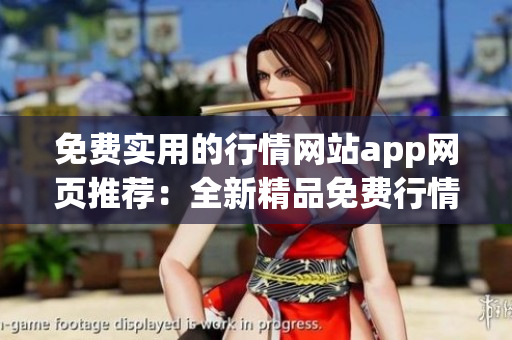 免費實用的行情網(wǎng)站app網(wǎng)頁推薦：全新精品免費行情app推薦，助您輕松獲取最新行情數(shù)據(jù)