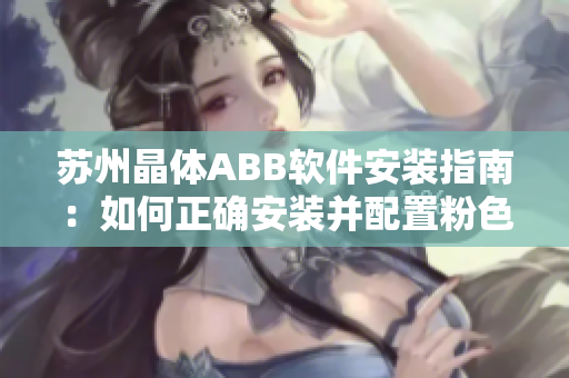 蘇州晶體ABB軟件安裝指南：如何正確安裝并配置粉色主題？