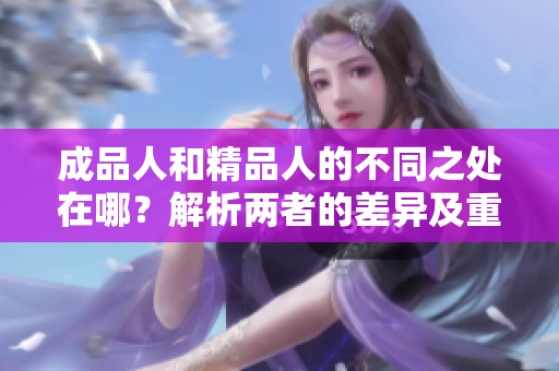 成品人和精品人的不同之處在哪？解析兩者的差異及重要性