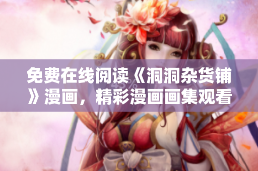 免費(fèi)在線閱讀《洞洞雜貨鋪》漫畫(huà)，精彩漫畫(huà)畫(huà)集觀看體驗(yàn)